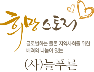 희망스토리 글로벌화는 물론 지역사회를 위한 배려와 나눔이 있는 (사)늘푸른